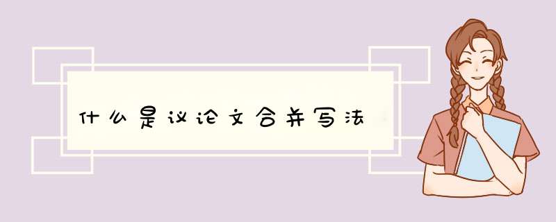 什么是议论文合并写法,第1张