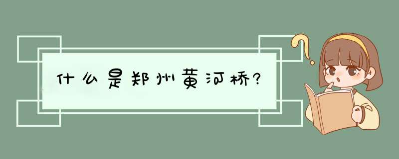 什么是郑州黄河桥?,第1张