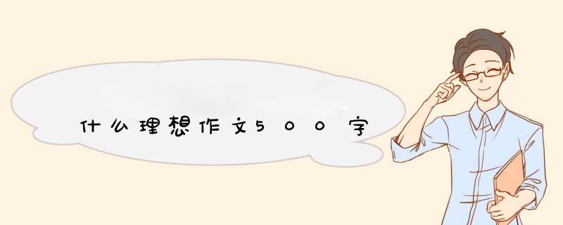 什么理想作文500字,第1张