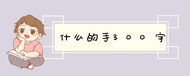 什么的手300字,第1张