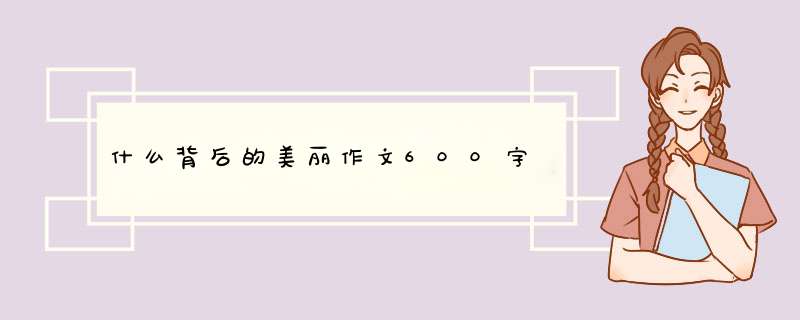 什么背后的美丽作文600字,第1张