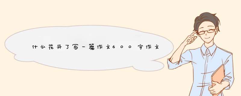 什么花开了写一篇作文600字作文高中作文,第1张