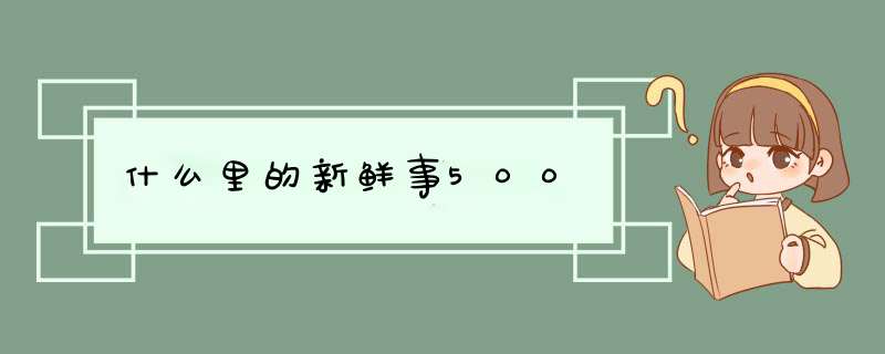 什么里的新鲜事500,第1张