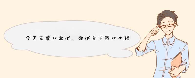 今天去巽如面试，面试官问我对小程序了解的程度，以前没接触过，我很蒙圈，请各位大神普及一下小程序,第1张