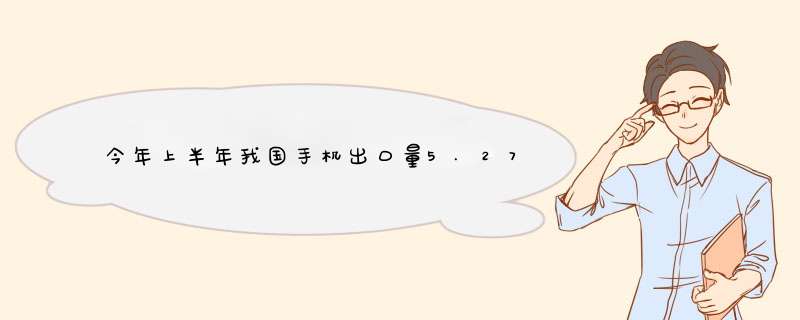 今年上半年我国手机出口量5.27亿部同比增15.2%,第1张