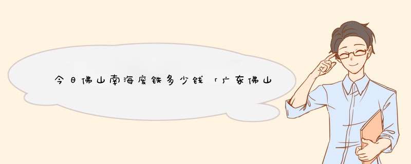 今日佛山南海废铁多少钱「广东佛山废铁价格最新行情」,第1张