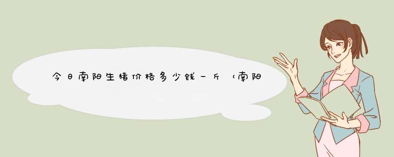 今日南阳生猪价格多少钱一斤（南阳市今日猪价多少钱一斤?）,第1张