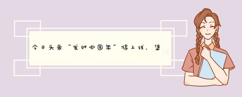 今日头条“发财中国年”将上线，集齐10个字瓜分5亿红包,第1张