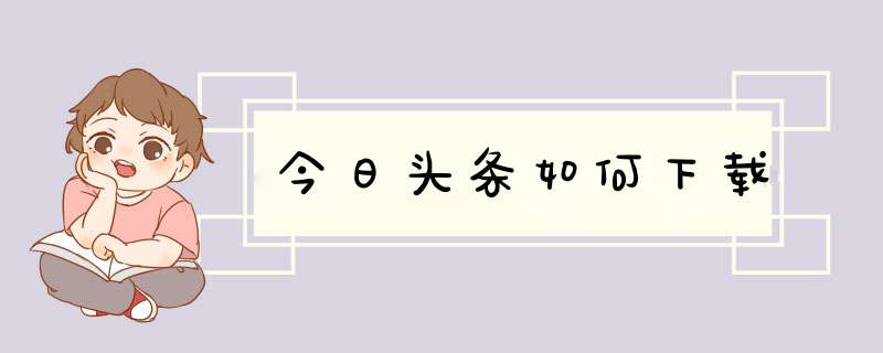 今日头条如何下载,第1张