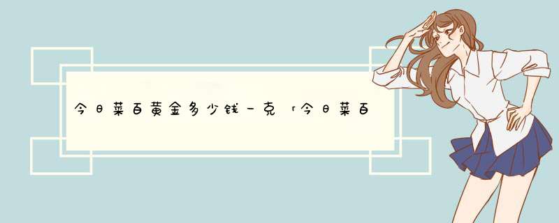 今日菜百黄金多少钱一克「今日菜百黄金价格多少一克」,第1张