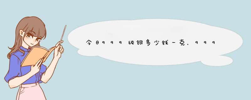 今日999纯银多少钱一克，999纯银今天多少钱一克,第1张