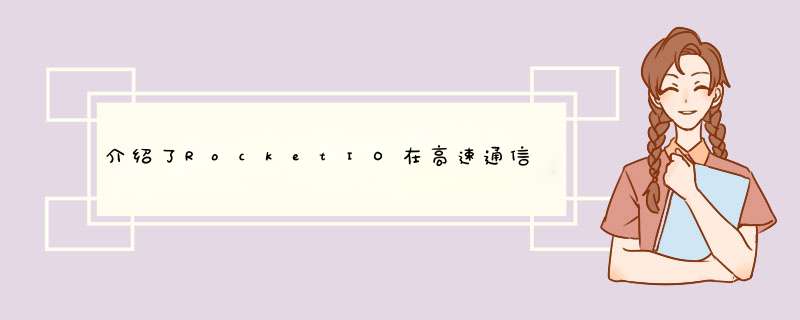 介绍了RocketIO在高速通信中的应用并总结了高速通信系统的共性特征,第1张