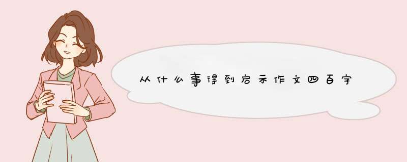 从什么事得到启示作文四百字,第1张