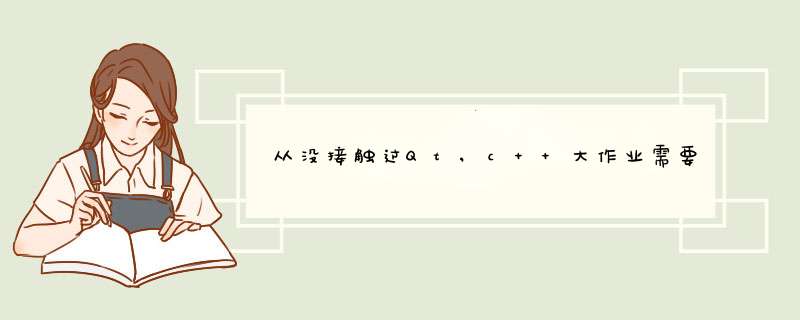 从没接触过Qt,c++大作业需要用Qt做界面,要怎样,求详细解答.,第1张