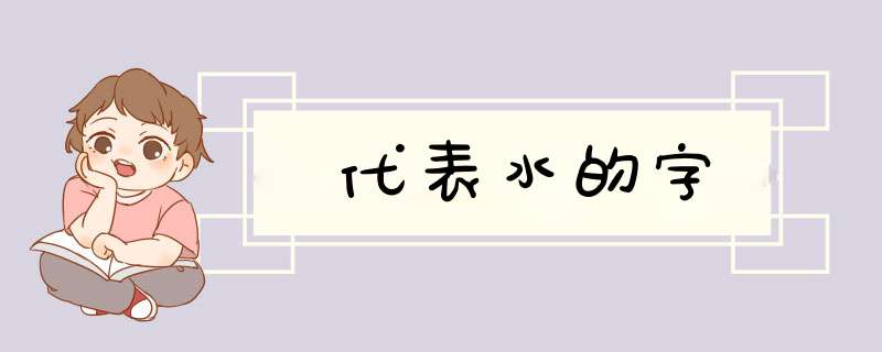 代表水的字,第1张