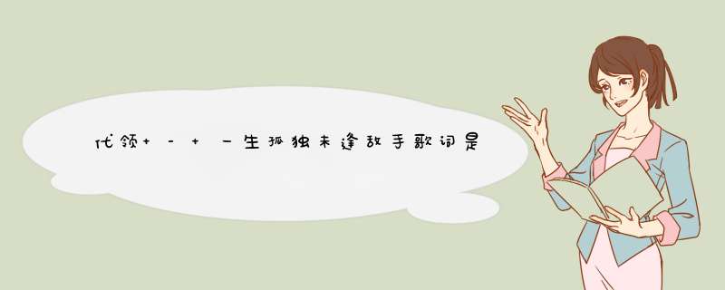 代领 - 一生孤独未逢敌手歌词是什么?,第1张