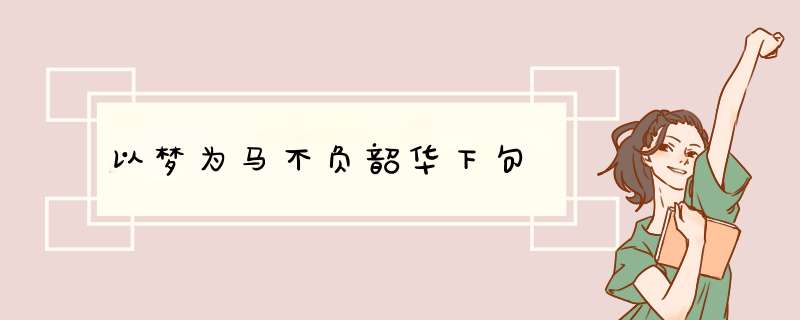 以梦为马不负韶华下句,第1张