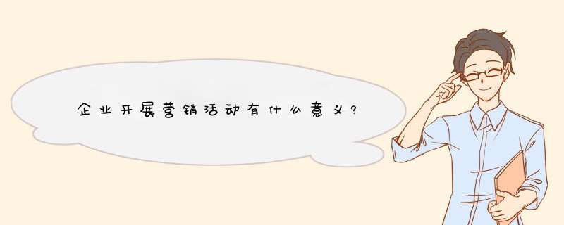 企业开展营销活动有什么意义?,第1张