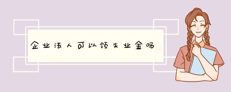 企业法人可以领失业金吗,第1张