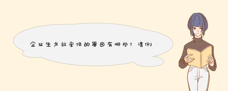 企业生产效率低的原因有哪些？请例出五到六条。,第1张