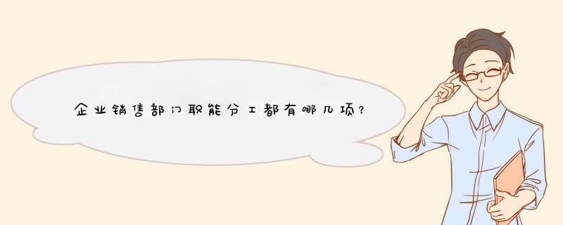 企业销售部门职能分工都有哪几项？,第1张