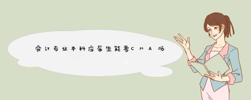 会计专业本科应届生能考CMA吗,第1张