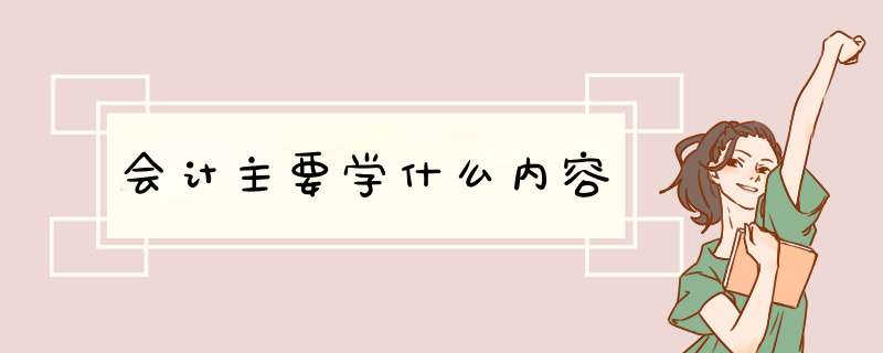 会计主要学什么内容,第1张