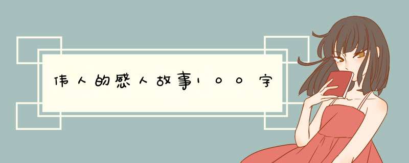 伟人的感人故事100字,第1张