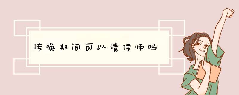 传唤期间可以请律师吗,第1张