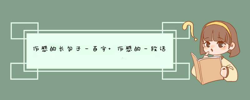 伤感的长句子一百字 伤感的一段话100字左右,第1张