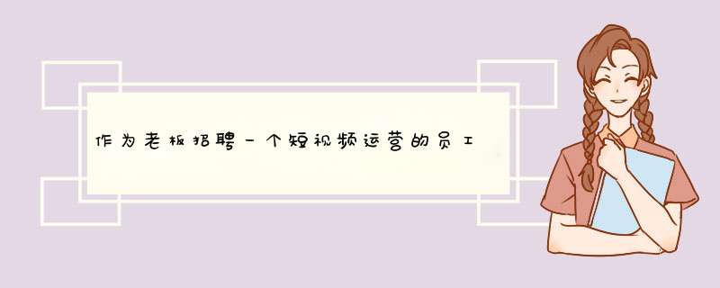 作为老板招聘一个短视频运营的员工,需要问面试者哪些问题?,第1张