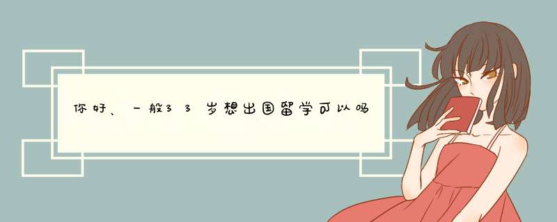 你好、一般33岁想出国留学可以吗？,第1张