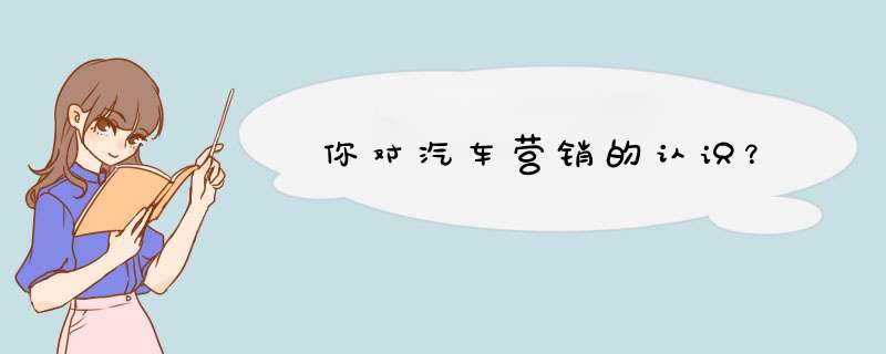 你对汽车营销的认识？,第1张