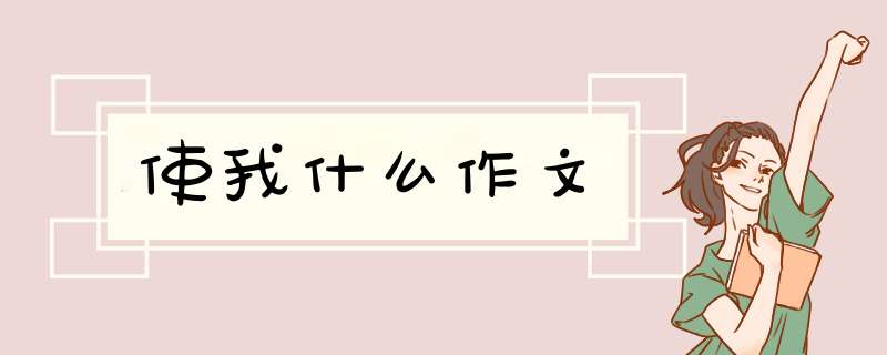 使我什么作文,第1张