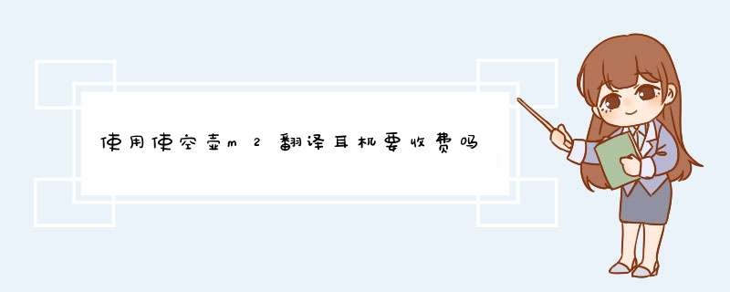 使用使空壶m2翻译耳机要收费吗,第1张