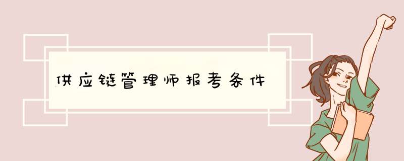 供应链管理师报考条件,第1张