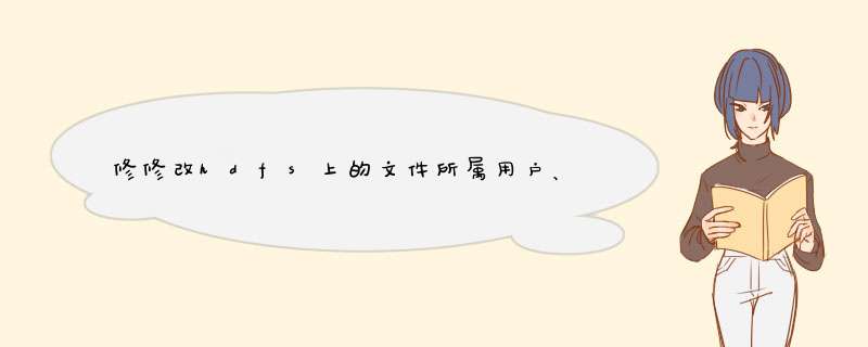 修修改hdfs上的文件所属用户、所属组等读写执行控制权限,第1张