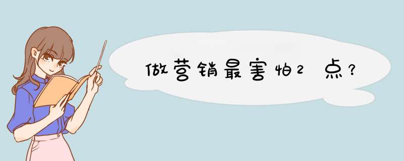 做营销最害怕2点？,第1张