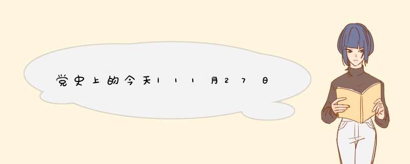 党史上的今天|11月27日,第1张