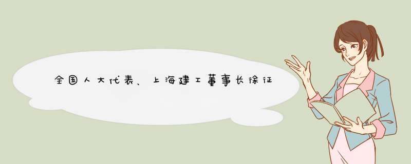 全国人大代表、上海建工董事长徐征：加快推动建筑行业数字化转型升级,第1张