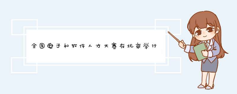 全国电子和软件人才大赛在北京举行,第1张