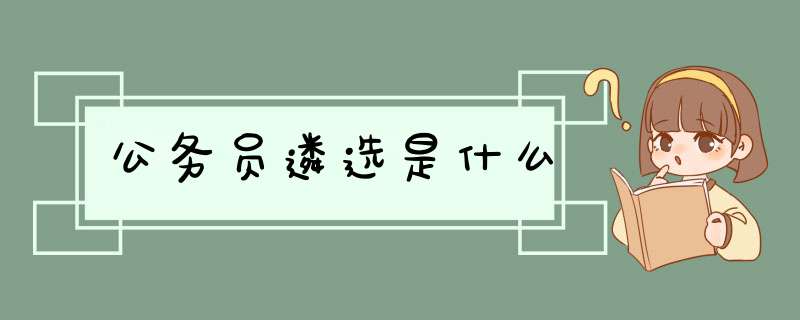 公务员遴选是什么,第1张