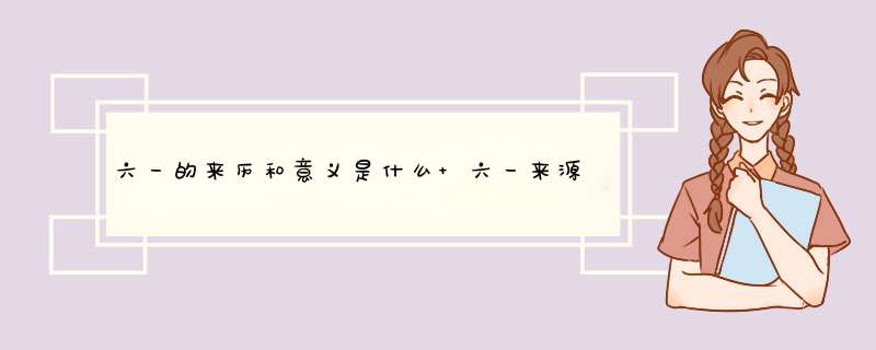 六一的来历和意义是什么 六一来源于,第1张