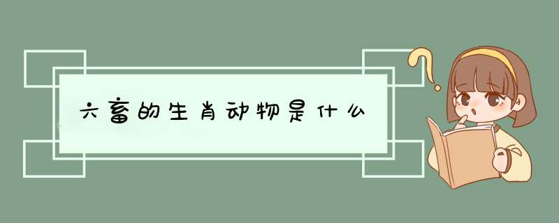 六畜的生肖动物是什么,第1张