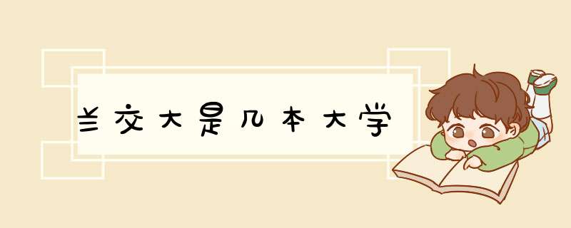 兰交大是几本大学,第1张