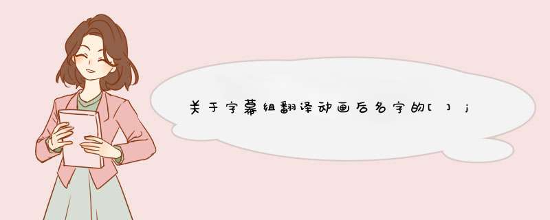 关于字幕组翻译动画后名字的[]jap_chn]的意思,第1张