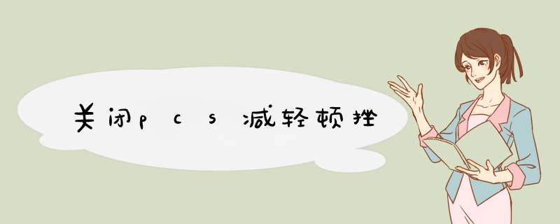 关闭pcs减轻顿挫,第1张