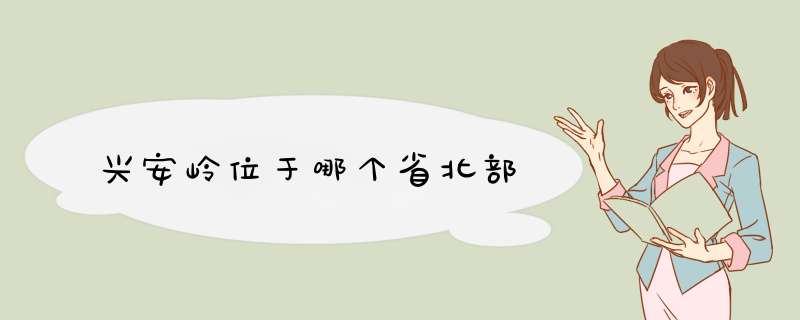 兴安岭位于哪个省北部,第1张