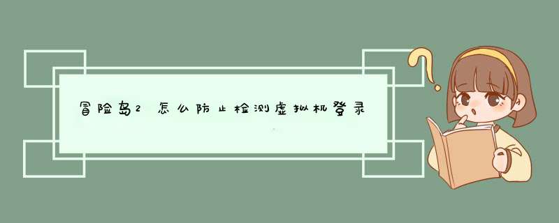 冒险岛2怎么防止检测虚拟机登录,第1张