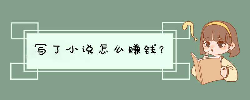 写了小说怎么赚钱？,第1张